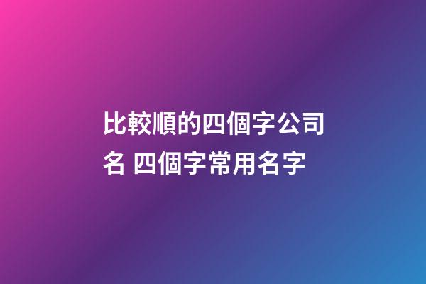 比較順的四個字公司名 四個字常用名字-第1張-公司起名-玄機派